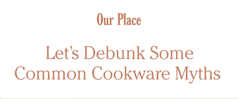 Our Place - Let's Debunk some Common Cookware Myths
