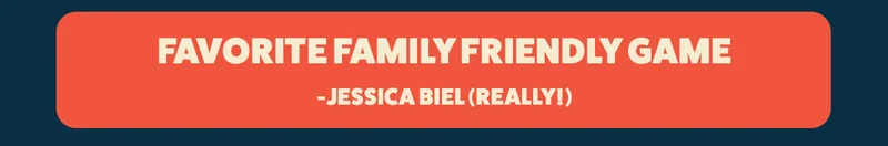 FAVORITE FAMILY FRIENDLY GAME- JESSICA BIEL (REALLY!)