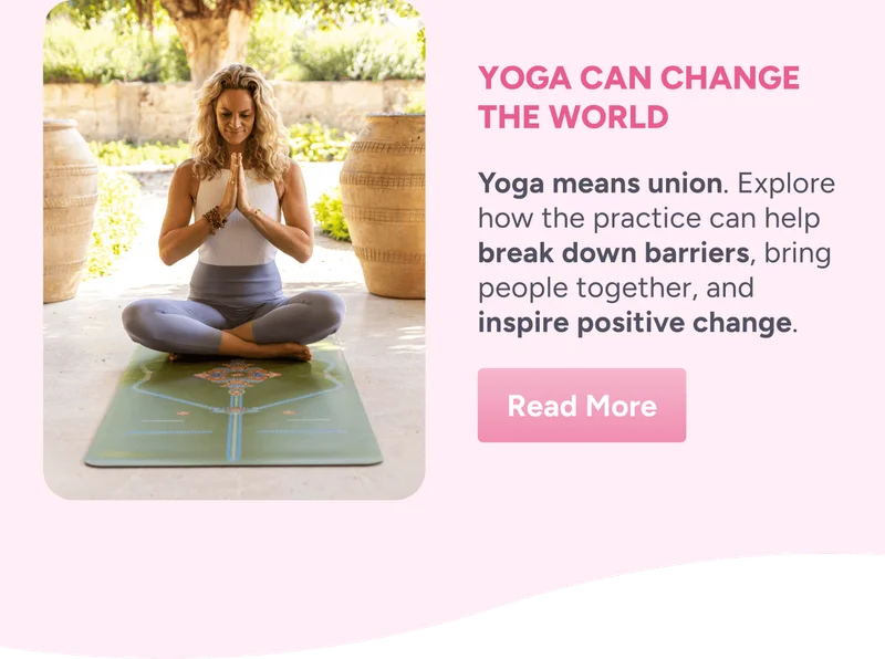 Yoga Can Change the World – Yoga means union. Explore how the practice can help break down barriers, bring people together, and inspire positive change. Read More