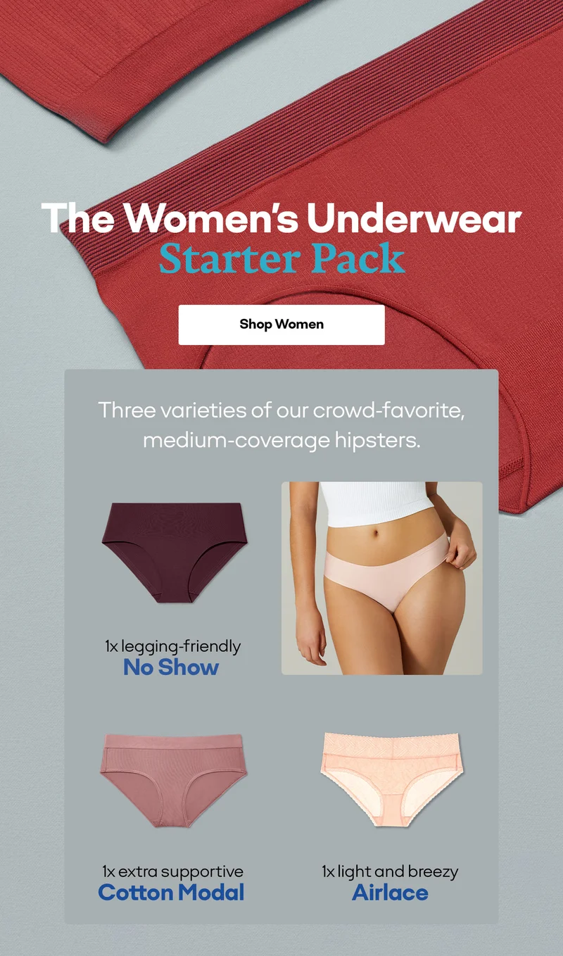 The Women's Underwear Starter Pack | Shop Women | Three Varieties of our crowd-favorite, medium coverage hipsters. | 1 x legging-friendly No Show | 1x extra supportive Cotton Modal | 1x light and breezy Airlace