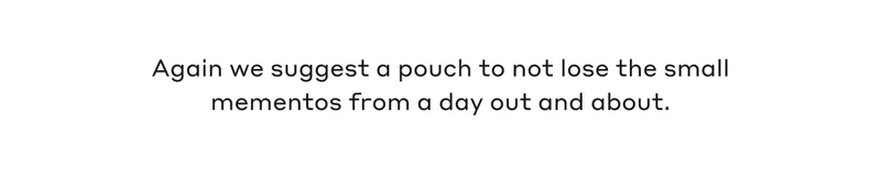 Again we suggest a pouch to not lose the small mementoes from a day out and about.