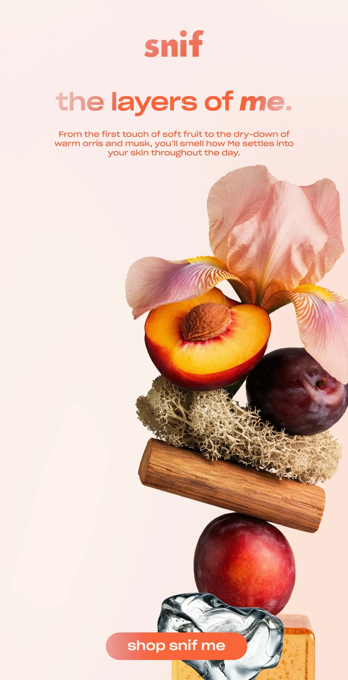 From the first touch of soft fruit to the dry-down of warm orris and musk, you’ll smell how Me settles into your skin throughout the day. [shop snif me]