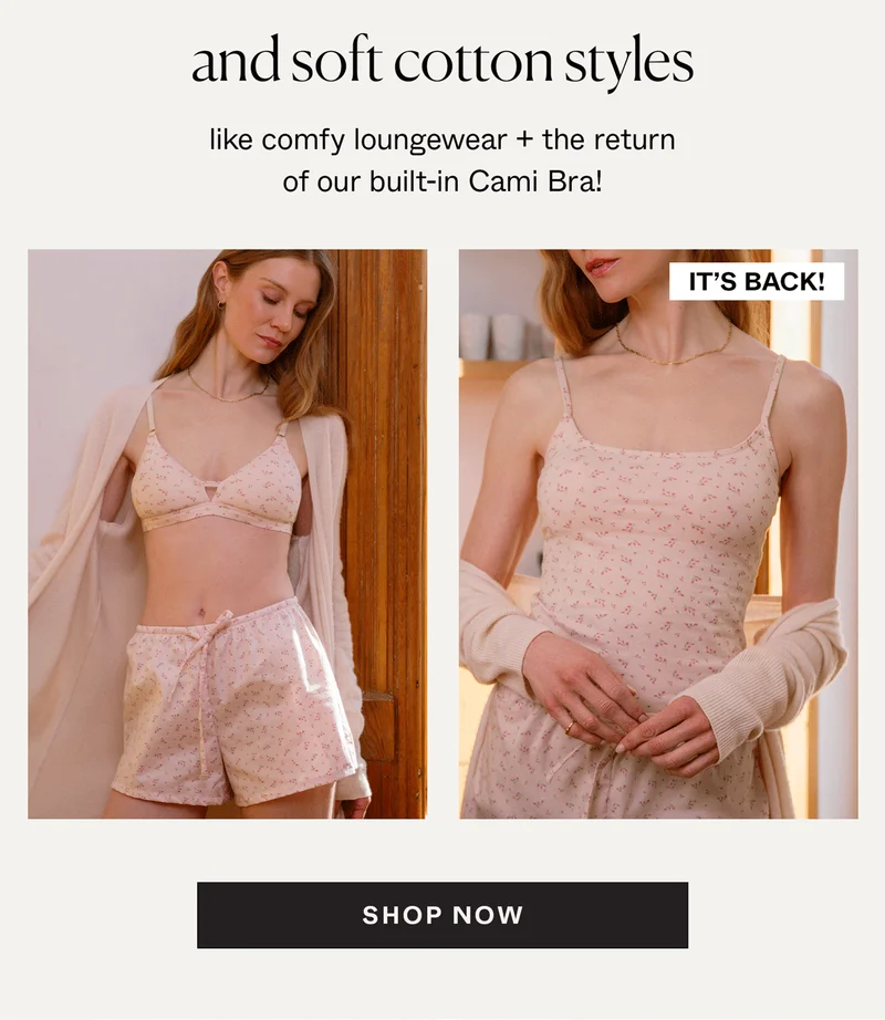 and soft cotton styles like comfy loungewear + the return of our built-in Cami Bra!