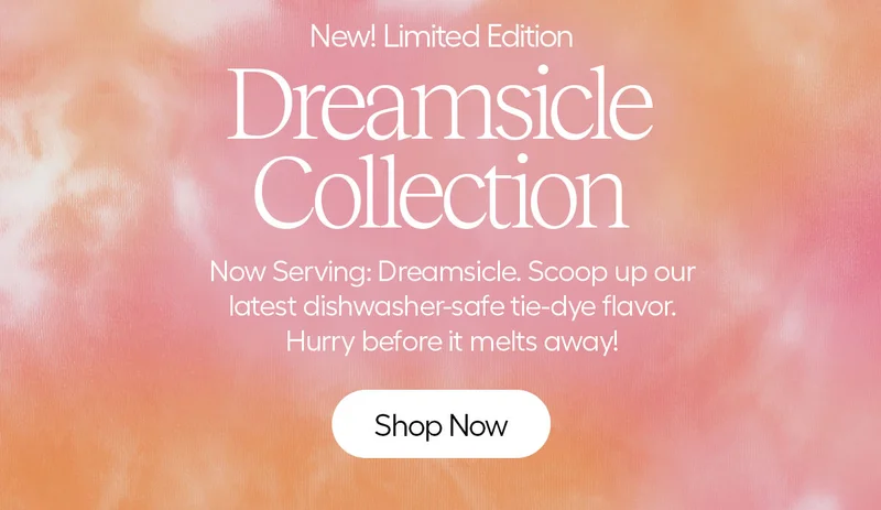 New! Limited Edition. Dreamsicle Collection. Now Serving: Dreamsicle. Scoop up our latest dishwasher-safe tie-dye flavor. hurry before it melts away! - Shop Now