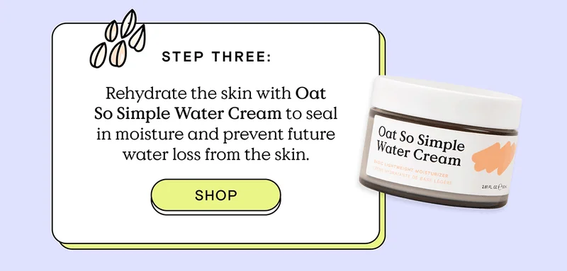 Step Three: Rehydrate the skin with Oat So Simple Water Cream to seal in moisture and prevent future water loss from the skin. - Shop!