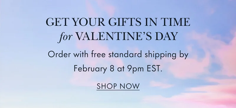 Get your gifts in time for Valentine's Day. Order with free standard shipping by February 8 at 9pm EST. SHOP NOW