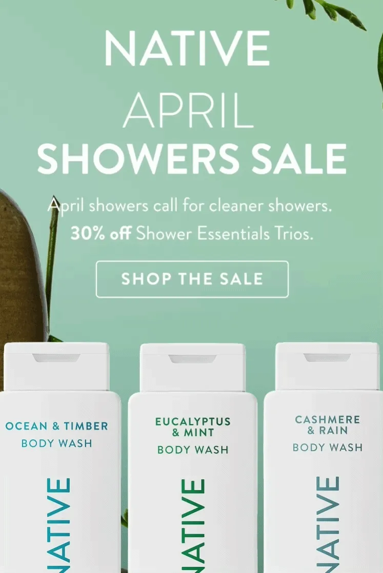Native. April showers sale. April showers call for cleaner showers. 30% off shower essentials trios. Shop the sale. Native. April showers sale. April showers call for cleaner showers. 30% off shower essentials trios. Shop the sale.