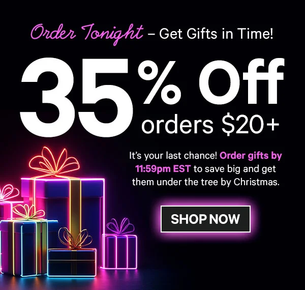 Order Tonight – Get Gifts in Time! 35% Off Orders $20+: It’s your last chance! Order gifts by 11:59pm EST to save big and get them under the tree by Christmas.
