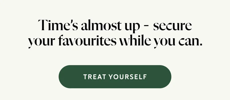 Time’s almost up – secure your favourites while you can.