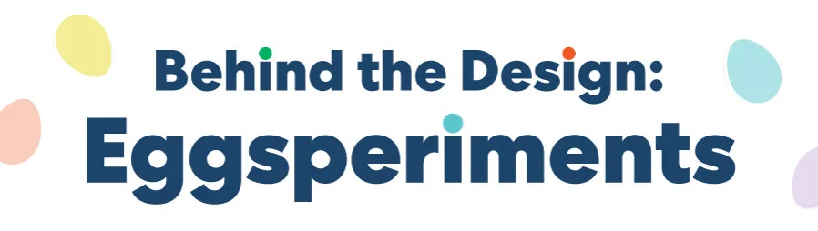 Behind the Design: Eggsperiments