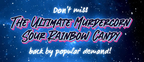 Don't Miss THE ULTIMATE MURDERCORN SOUR RAINBOW CANDY back by popular demand!