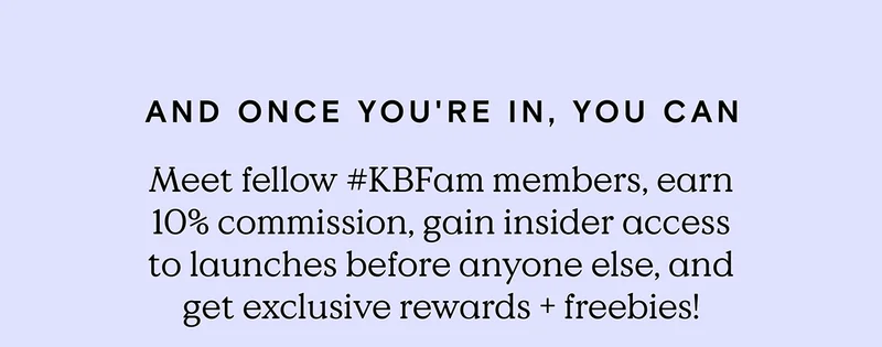 And once you're in, you can meet fellow #KBFam members, earn 10% commission, gain insider access to launches before anyone else, and get exclusive rewards and freebies!