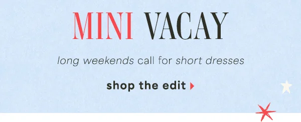 Mini vacay. Long weekends call for short dresses. Shop the edit.