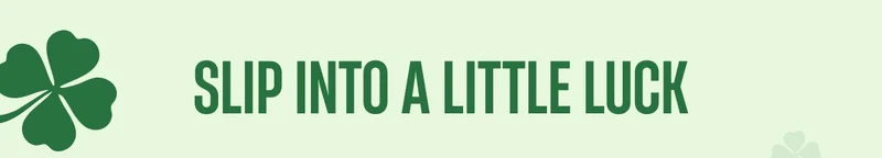 Slip into a little luck