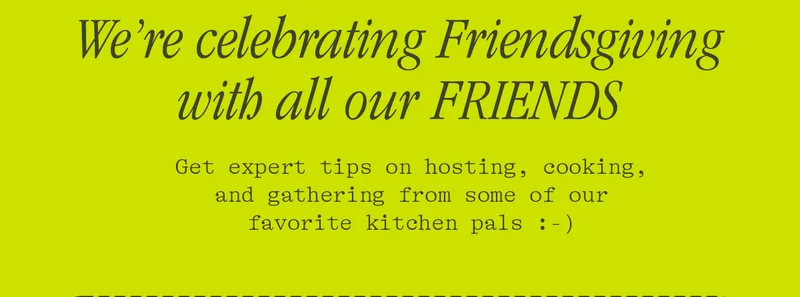 WE'RE CELEBRATING FRIENDSGIVING WITH ALL OUT FRIENDS