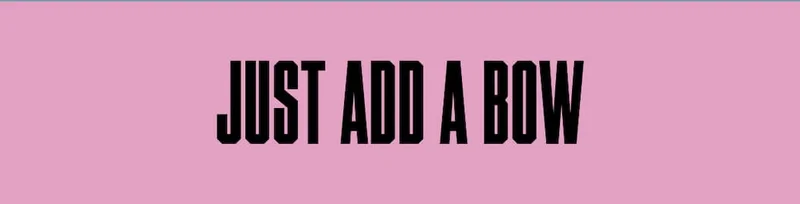 JUST ADD A BOW
