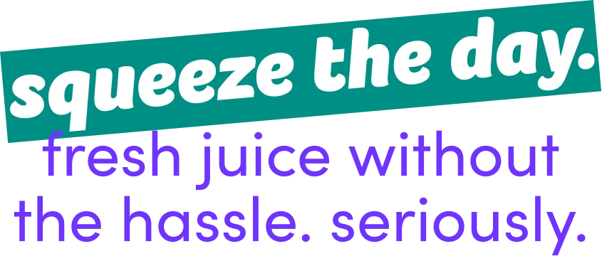 squeeze the day. fresh juice without the hassle. seriously