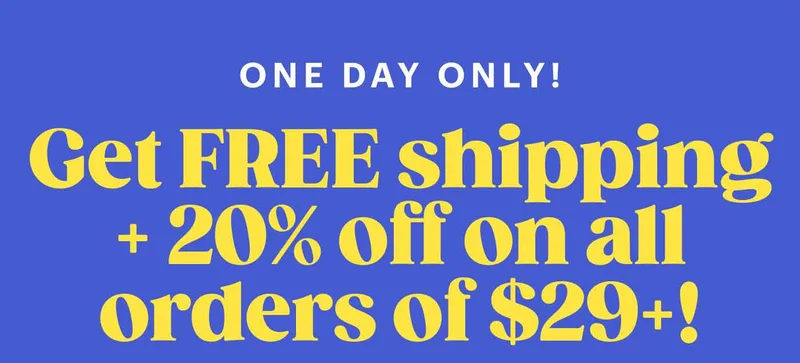 ONE DAY ONLY! Get FREE shipping + 20% off on all orders of $29+!