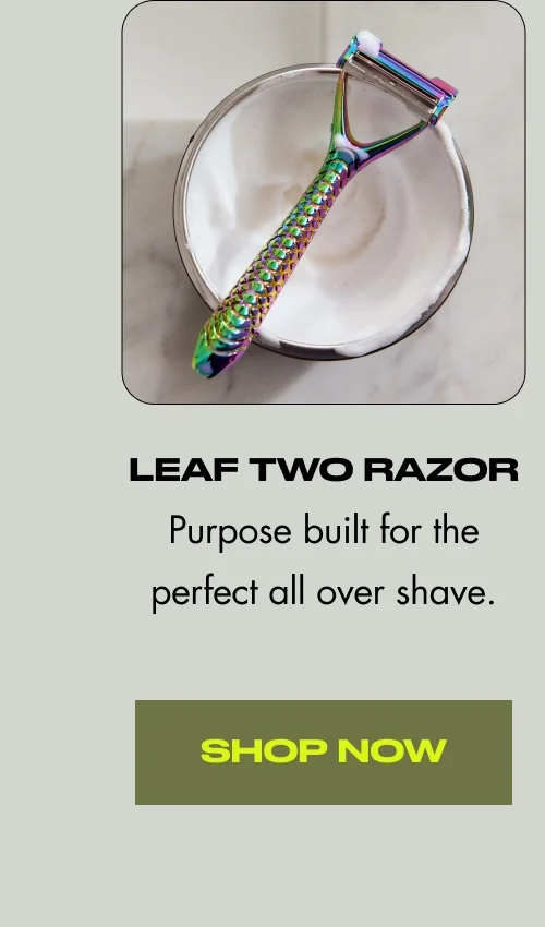 leaf two razor Purpose built for the perfect all over shave. Shop Now