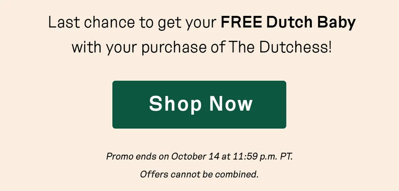 Last chance to get your FREE Dutch Baby. Shop Now.