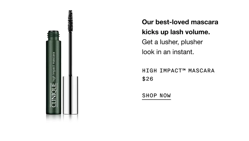 Our best-loved mascara kicks up lash volume. Get a lusher, plusher look in an instant. HIGH IMPACT TM MASCARA $26 SHOP NOW