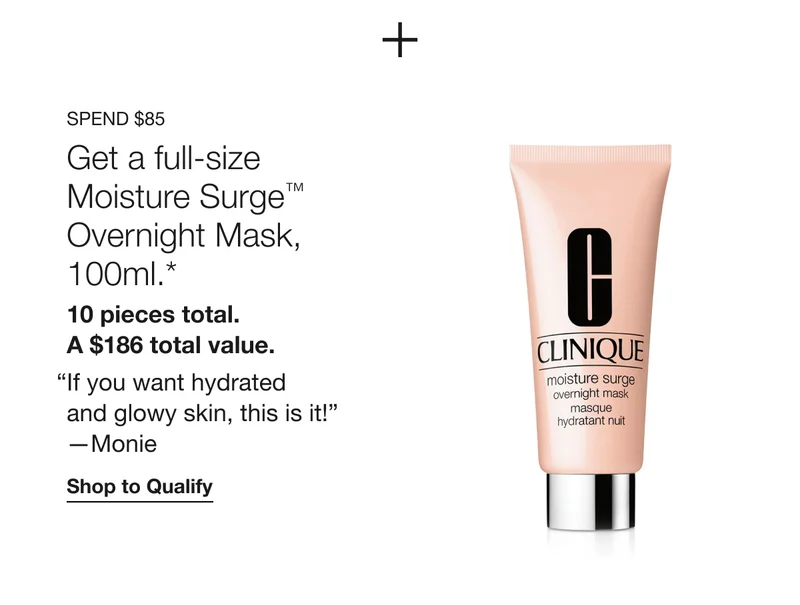 Spend $85 | Get a full-size Moisture Surge™ Overnight Mask, 100ml.*  | 10 pieces total. A $186 total value. | If you want hydrated and glowy skin, this is it! —Monie | Shop to Qualify