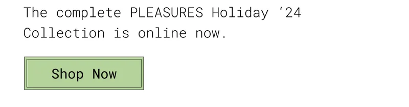 The complete PLEASURES Holiday '24 Collection is online now.