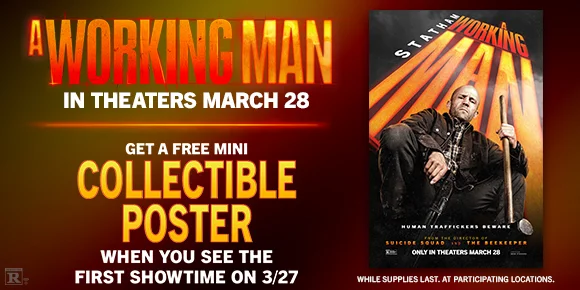 A WORKING MAN | IN THEATERS MARCH 28 | GET A FREE MINI COLLECTIBLE POSTER WHEN YOU SEE THE FIRST SHOWTIME ON 3/27