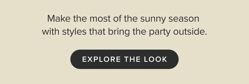 Make the most of the sunny season with styles that bring the party outside. Explore the look.