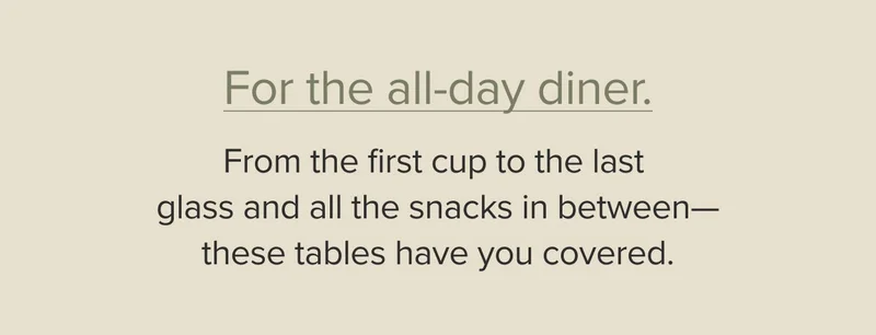 From the first cup to the last glass and all the snacks in between—these tables have you covered.