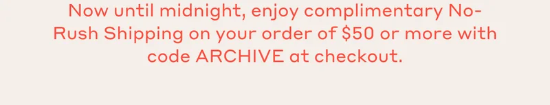 Now until midnight, enjoy complimentary No-Rush Shipping on your order of $50 or more with code discount code at checkout.