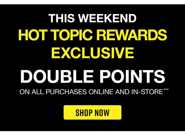 This Weekend Hot Topic Rewards Exclusive Double Points On All Purchases Online and In-Store. Shop Now