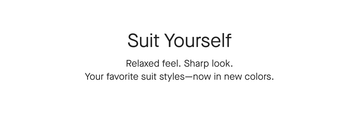 Suit Yourself Relaxed feel. Sharp look. Your favorite suit styles-now in new colors.