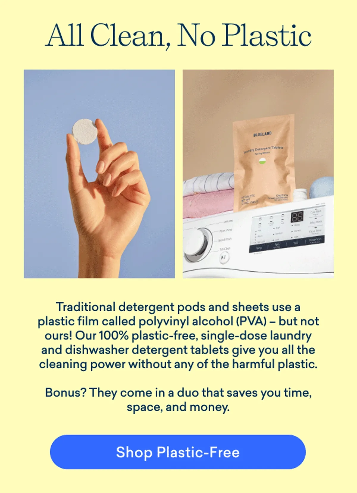 A before and after shot of the impact our powerful, 100% plastic-free laundry and dishwasher detergent tablets provide.