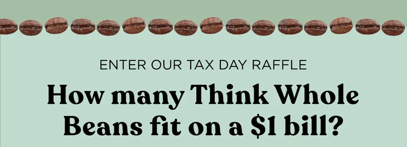 ENTER OUR TAX DAY RAFFLE - How many Think Whole Beans fit on a $1 bill?