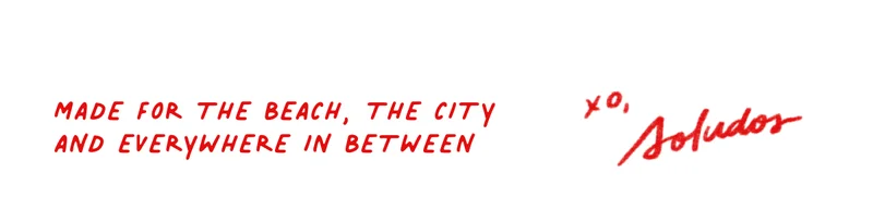 Made for the beach, the city and everywhere in between.