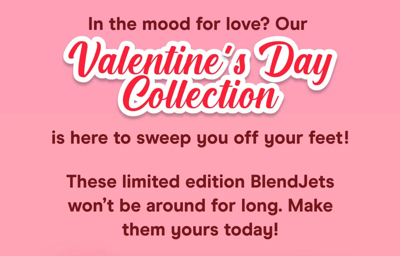 In the mood for love? Our Valentine’s Day BlendJet Collection is here to sweep you off your feet!  These limited edition BlendJets won’t be around for long. Make them yours today!