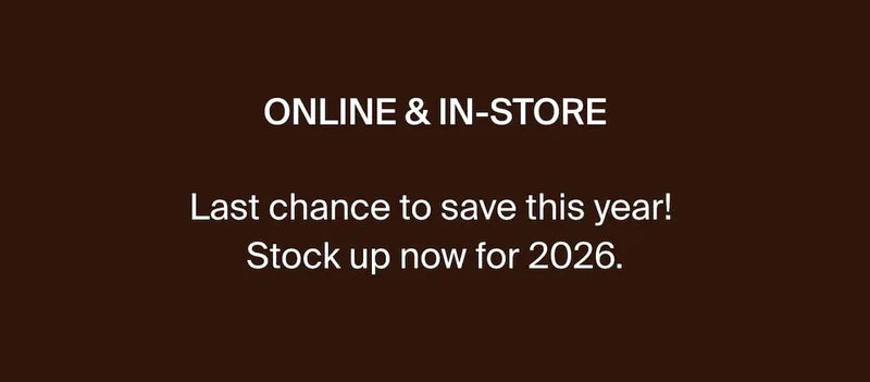 ONLINE & IN-STORE. Last chance to save this year! Stock up now for 2026.
