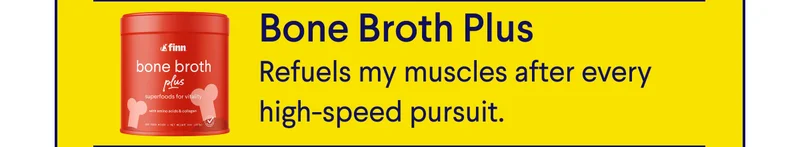 Text:  Bone Broth Plus – Refuels my muscles after every high-speed pursuit.