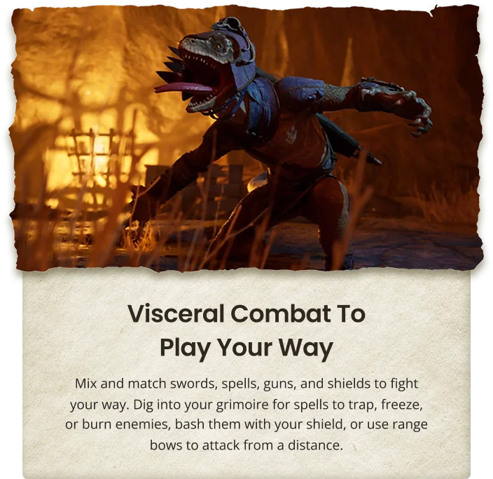 Visceral Combat To Play Your Way Mix and match swords, spells, guns, and shields to fight your way. Dig into your grimoire for spells to trap, freeze, or burn enemies, bash them with your shield, or use range bows to attack from a distance.