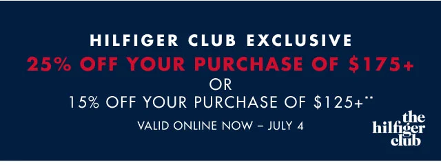 Hilfiger club exclusive                                            25% off your purchase of $175+ or 15% off your purchase of $125+**                                            Valid online now - July 4
