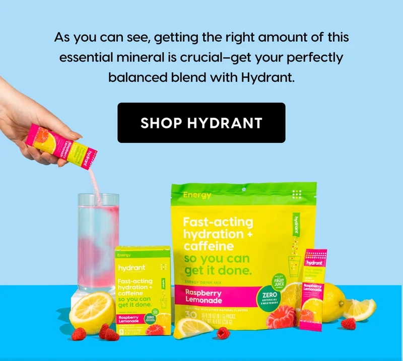 As you can see, getting the right amount of this essential mineral is crucial–get your perfectly balanced blend with Hydrant. SHOP HYDRANT
