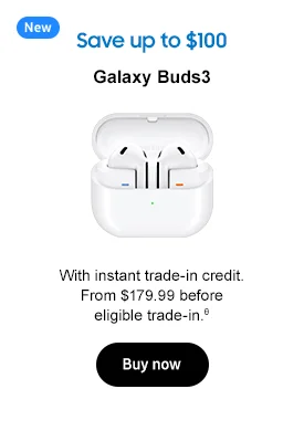 New Save up to $100 Galaxy Buds3 With instant trade-in credit. From $179.99 before eligible trade-in.θ Buy now