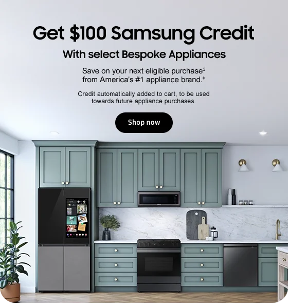 Get $100 Samsung Credit
With select Bespoke Appliances Save on your next eligible purchase3 from America's #1 appliance brand. Credit automatically added to cart, to be used towards future appliance purchases. Shop now