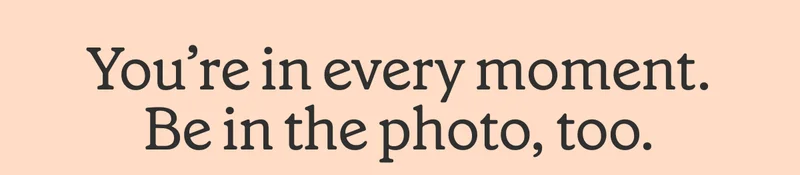 You're in every moment. Be in the photo, too.