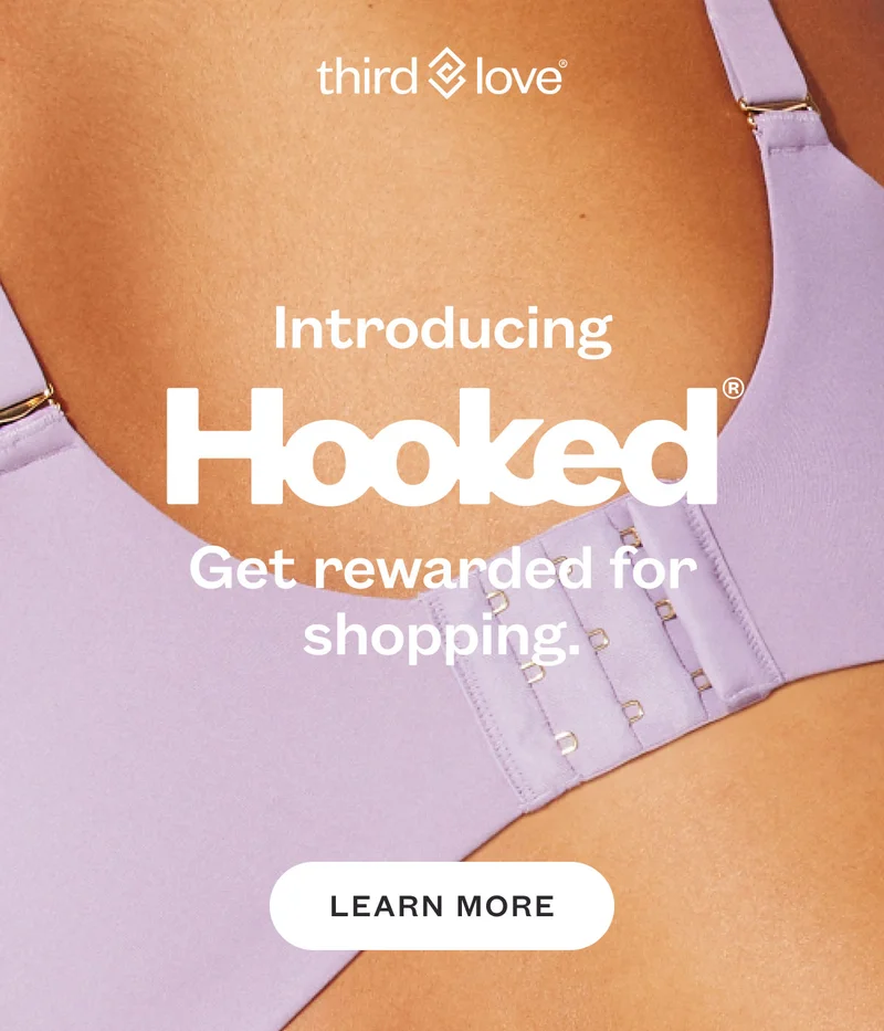 ThirdLove - Introducing Hooked. Get rewarded for shopping. Learn more.