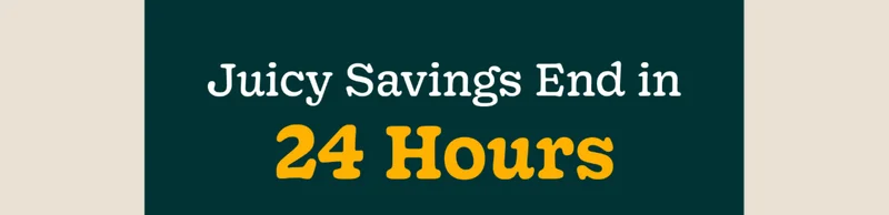Juicy Savings End in 24 Hours