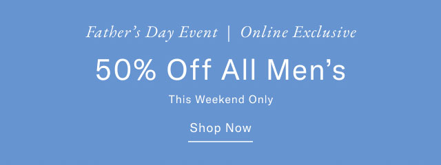 Father's Day event | Online exclusive 50% off all men's this weekend only Shop now