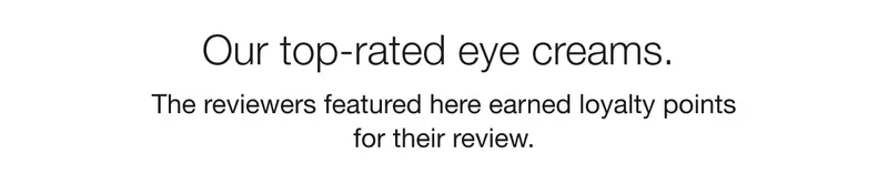 Our top-rated eye creams. | The reviewers featured here earned loyalty points for their review.