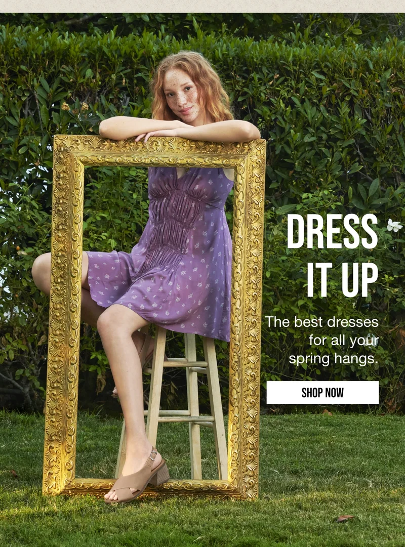 DRESS | IT UP | The best dresses | for all your | spring hangs. | SHOP NOW